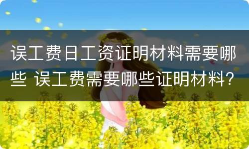 误工费日工资证明材料需要哪些 误工费需要哪些证明材料?