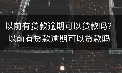 以前有贷款逾期可以贷款吗？ 以前有贷款逾期可以贷款吗