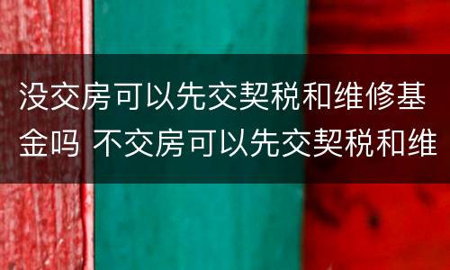没交房可以先交契税和维修基金吗 不交房可以先交契税和维修基金吗
