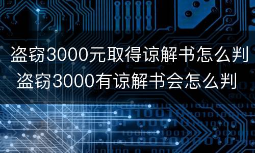 盗窃3000元取得谅解书怎么判 盗窃3000有谅解书会怎么判