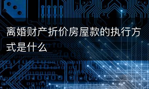 离婚财产折价房屋款的执行方式是什么
