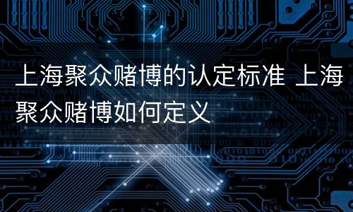 上海聚众赌博的认定标准 上海聚众赌博如何定义