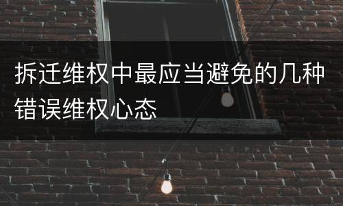 拆迁维权中最应当避免的几种错误维权心态