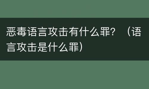恶毒语言攻击有什么罪？（语言攻击是什么罪）