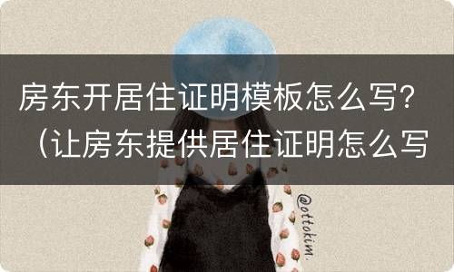 房东开居住证明模板怎么写？（让房东提供居住证明怎么写）