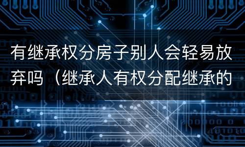 有继承权分房子别人会轻易放弃吗（继承人有权分配继承的遗产吗）