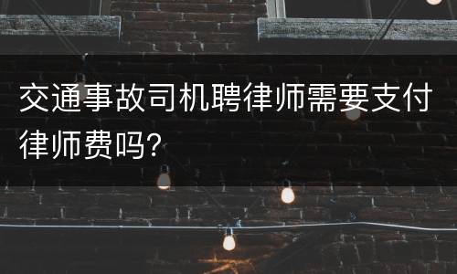 交通事故司机聘律师需要支付律师费吗？