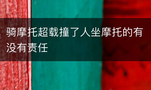 骑摩托超载撞了人坐摩托的有没有责任