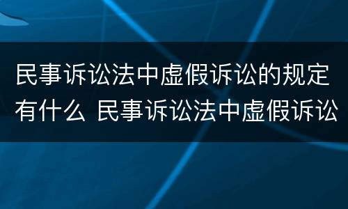 民事诉讼法中虚假诉讼的规定有什么 民事诉讼法中虚假诉讼的规定有什么法律效力