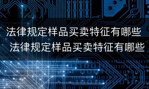 法律规定样品买卖特征有哪些 法律规定样品买卖特征有哪些要求