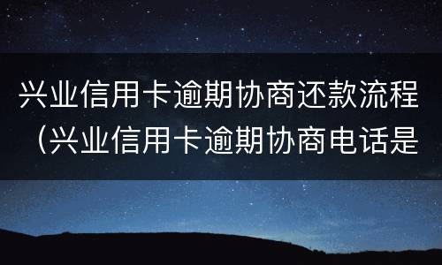 兴业信用卡逾期协商还款流程（兴业信用卡逾期协商电话是多少）