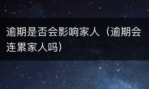 逾期是否会影响家人（逾期会连累家人吗）