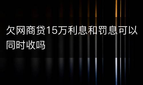 欠网商贷15万利息和罚息可以同时收吗