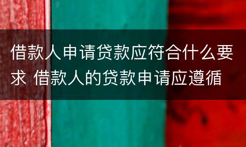 借款人申请贷款应符合什么要求 借款人的贷款申请应遵循