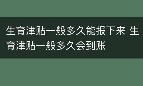生育津贴一般多久能报下来 生育津贴一般多久会到账