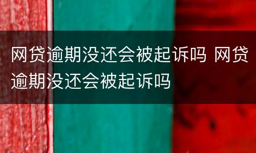网贷逾期没还会被起诉吗 网贷逾期没还会被起诉吗
