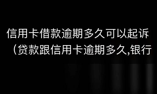 信用卡借款逾期多久可以起诉（贷款跟信用卡逾期多久,银行会起诉）