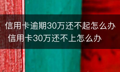 信用卡逾期30万还不起怎么办 信用卡30万还不上怎么办