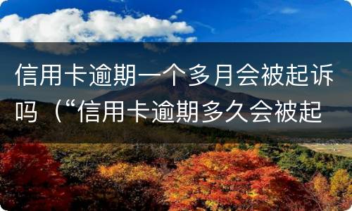 信用卡逾期一个多月会被起诉吗（“信用卡逾期多久会被起诉”）