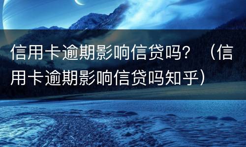 信用卡逾期影响信贷吗？（信用卡逾期影响信贷吗知乎）