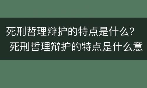 死刑哲理辩护的特点是什么？ 死刑哲理辩护的特点是什么意思