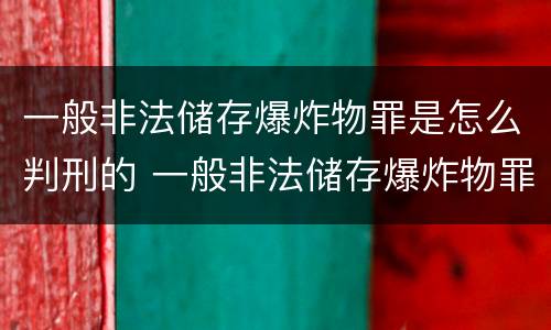 一般非法储存爆炸物罪是怎么判刑的 一般非法储存爆炸物罪是怎么判刑的呢