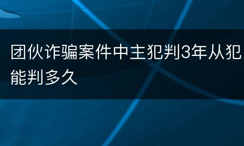 团伙诈骗案件中主犯判3年从犯能判多久
