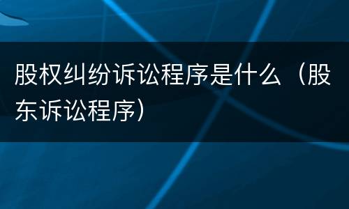 股权纠纷诉讼程序是什么（股东诉讼程序）