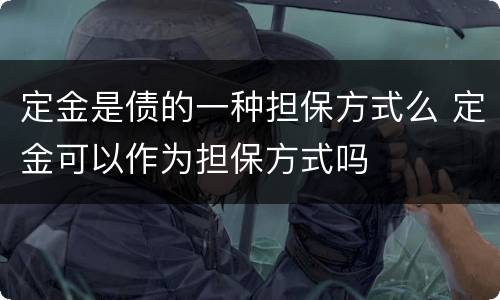 定金是债的一种担保方式么 定金可以作为担保方式吗