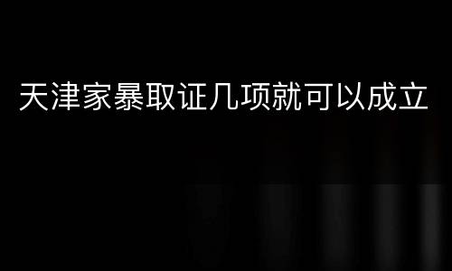 天津家暴取证几项就可以成立