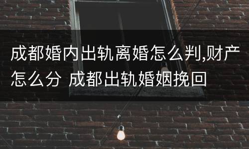 成都婚内出轨离婚怎么判,财产怎么分 成都出轨婚姻挽回