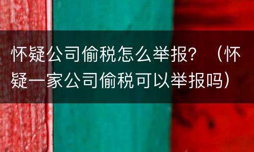 怀疑公司偷税怎么举报？（怀疑一家公司偷税可以举报吗）