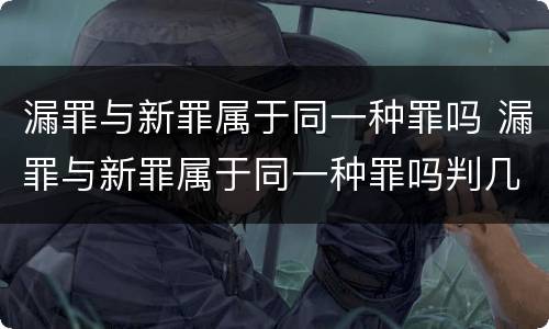 漏罪与新罪属于同一种罪吗 漏罪与新罪属于同一种罪吗判几年