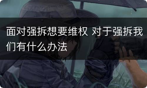 面对强拆想要维权 对于强拆我们有什么办法