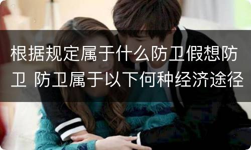 根据规定属于什么防卫假想防卫 防卫属于以下何种经济途径