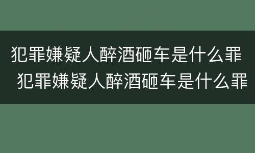 犯罪嫌疑人醉酒砸车是什么罪 犯罪嫌疑人醉酒砸车是什么罪名