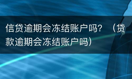 信贷逾期会冻结账户吗？（贷款逾期会冻结账户吗）