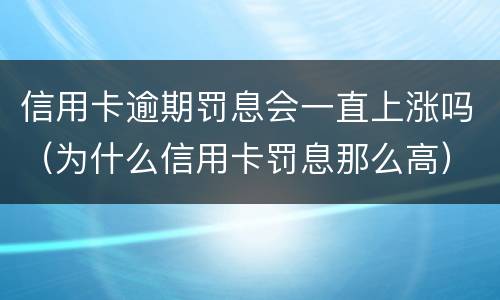 信用卡逾期罚息会一直上涨吗（为什么信用卡罚息那么高）