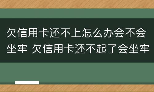 欠信用卡还不上怎么办会不会坐牢 欠信用卡还不起了会坐牢吗