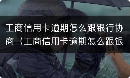 工商信用卡逾期怎么跟银行协商（工商信用卡逾期怎么跟银行协商延期）