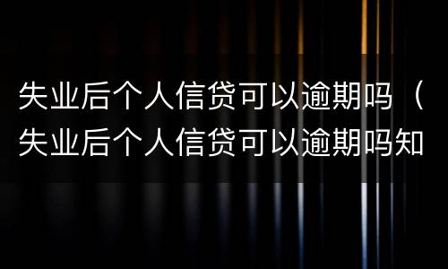 失业后个人信贷可以逾期吗（失业后个人信贷可以逾期吗知乎）