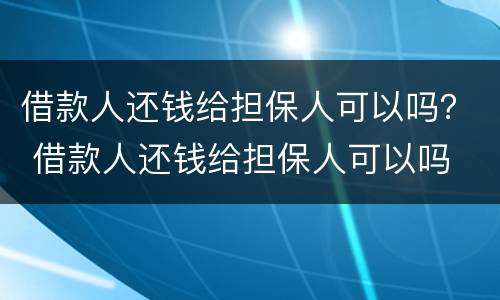借款人还钱给担保人可以吗？ 借款人还钱给担保人可以吗