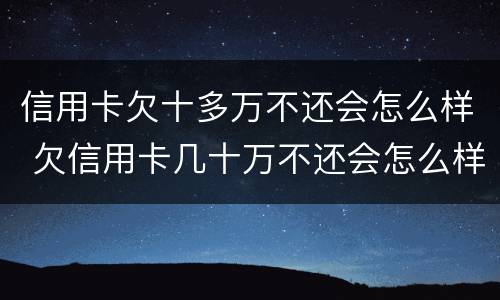 信用卡欠十多万不还会怎么样 欠信用卡几十万不还会怎么样