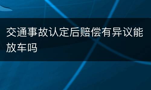 交通事故认定后赔偿有异议能放车吗
