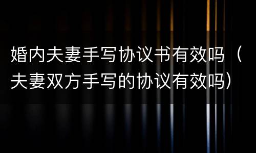 婚内夫妻手写协议书有效吗（夫妻双方手写的协议有效吗）