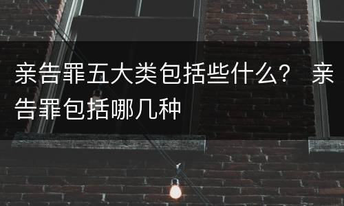 亲告罪五大类包括些什么？ 亲告罪包括哪几种