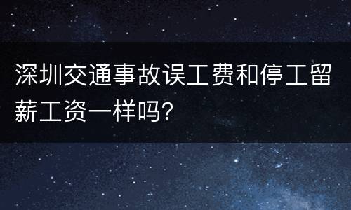 深圳交通事故误工费和停工留薪工资一样吗？