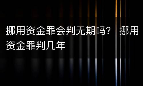 挪用资金罪会判无期吗？ 挪用资金罪判几年