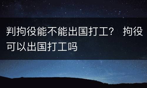 判拘役能不能出国打工？ 拘役可以出国打工吗