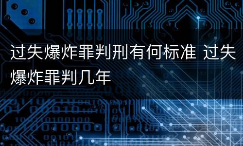 过失爆炸罪判刑有何标准 过失爆炸罪判几年